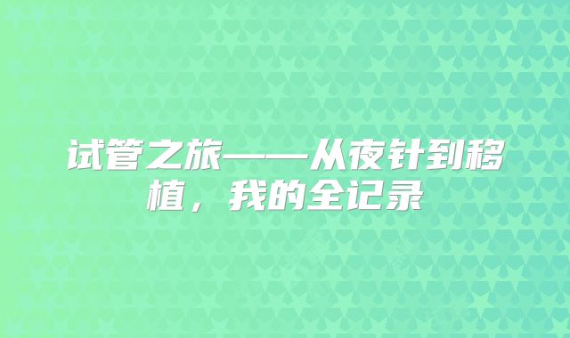 试管之旅——从夜针到移植，我的全记录