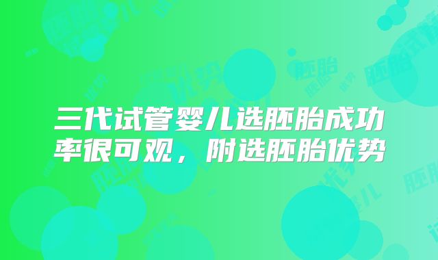 三代试管婴儿选胚胎成功率很可观,附选胚胎优势