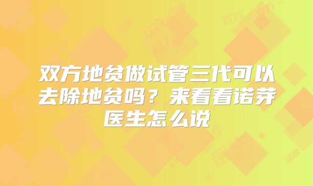双方地贫做试管三代可以去除地贫吗?来看看诺芽医生怎么说