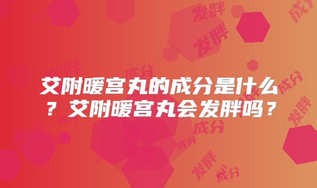 艾附暖宫丸的成分是什么?艾附暖宫丸会发胖吗?