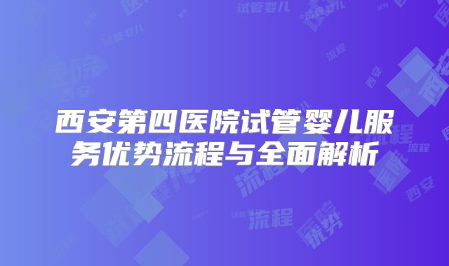 西安第四医院试管婴儿服务优势流程与全面解析