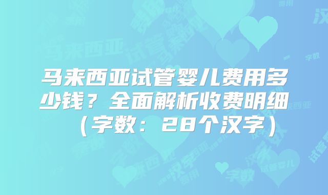 马来西亚试管婴儿费用多少钱?全面解析收费明细(字数:28个汉字)