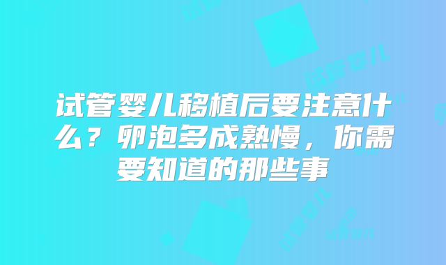 试管婴儿移植后要注意什么？卵泡多成熟慢，你需要知道的那些事