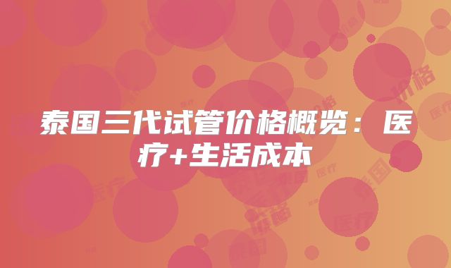 泰国三代试管价格概览：医疗+生活成本