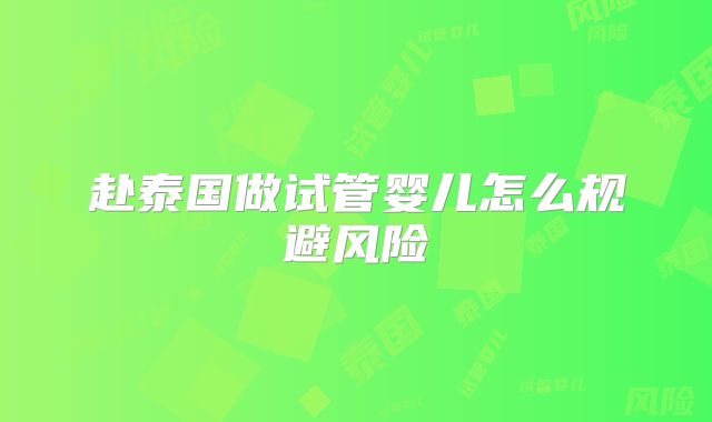 赴泰国做试管婴儿怎么规避风险