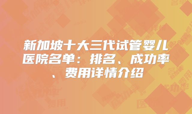 新加坡十大三代试管婴儿医院名单:排名、成功率、费用详情介绍