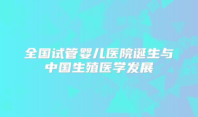 全国试管婴儿医院诞生与中国生殖医学发展
