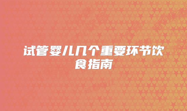 试管婴儿几个重要环节饮食指南