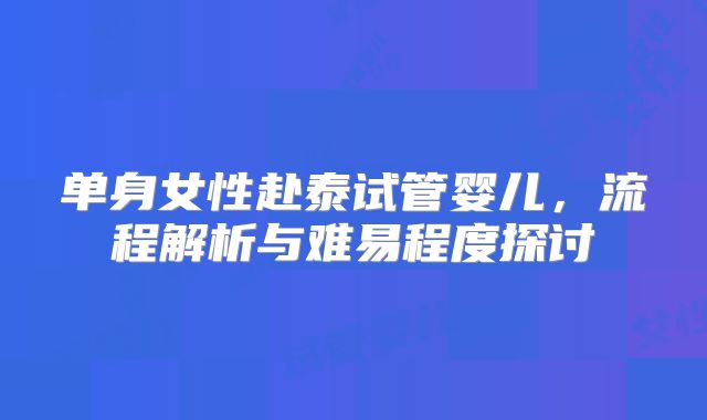 单身女性赴泰试管婴儿，流程解析与难易程度探讨