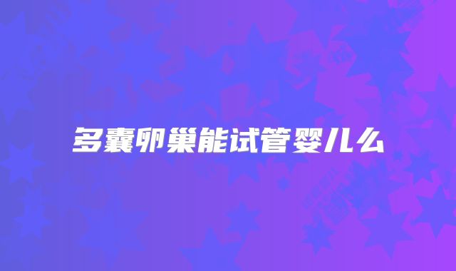 多囊卵巢能试管婴儿么