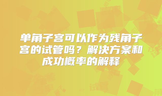 单角子宫可以作为残角子宫的试管吗？解决方案和成功概率的解释