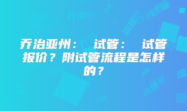 乔治亚州: 试管: 试管报价?附试管流程是怎样的?