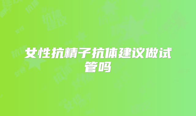 女性抗精子抗体建议做试管吗