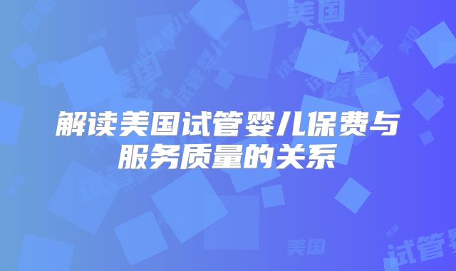 解读美国试管婴儿保费与服务质量的关系