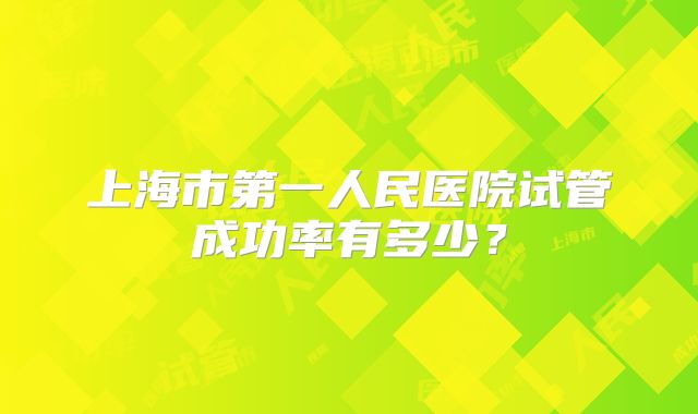 上海市第一人民医院试管成功率有多少?