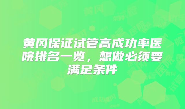 黄冈保证试管高成功率医院排名一览，想做必须要满足条件