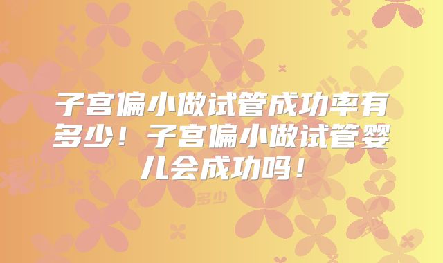 子宫偏小做试管成功率有多少!子宫偏小做试管婴儿会成功吗!