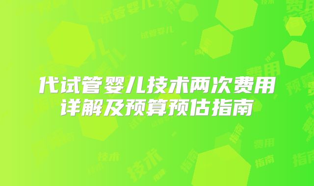 代试管婴儿技术两次费用详解及预算预估指南