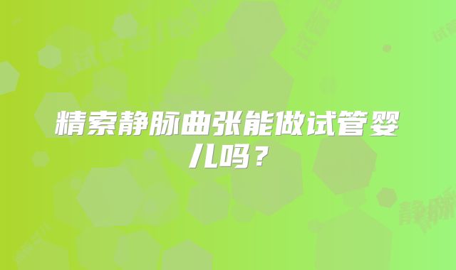 精索静脉曲张能做试管婴儿吗？