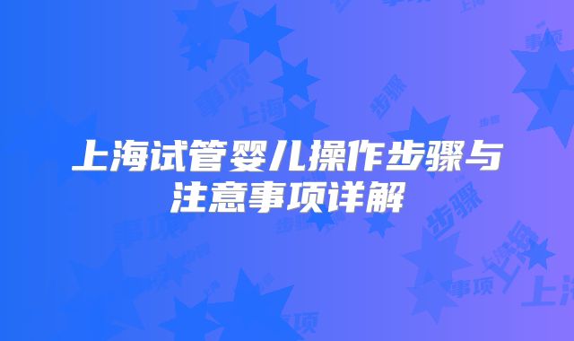 上海试管婴儿操作步骤与注意事项详解
