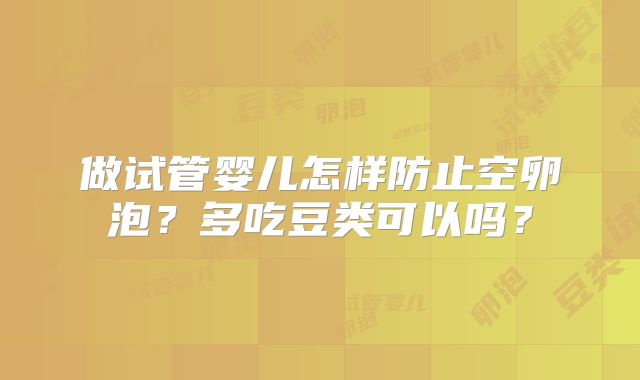 做试管婴儿怎样防止空卵泡?多吃豆类可以吗?