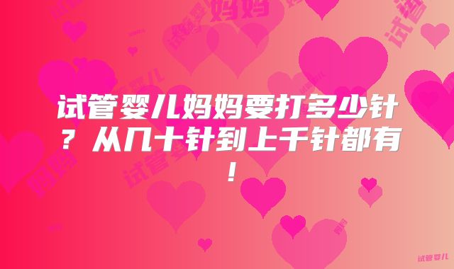 试管婴儿妈妈要打多少针？从几十针到上千针都有！