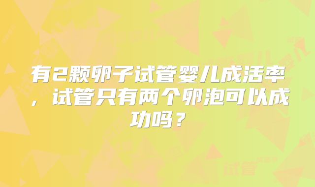 有2颗卵子试管婴儿成活率，试管只有两个卵泡可以成功吗？