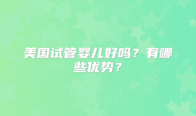 美国试管婴儿好吗？有哪些优势？