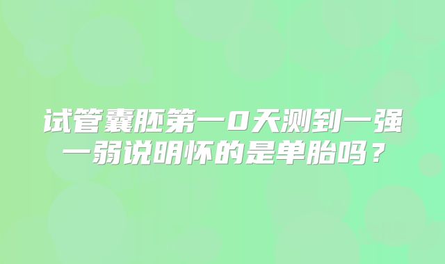 试管囊胚第一0天测到一强一弱说明怀的是单胎吗？