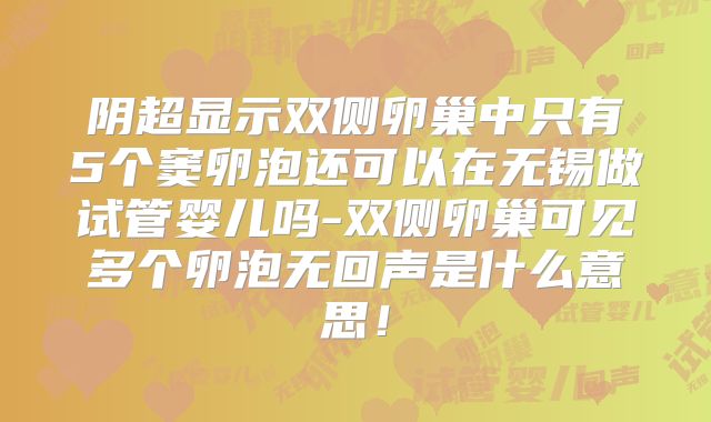 阴超显示双侧卵巢中只有5个窦卵泡还可以在无锡做试管婴儿吗-双侧卵巢可见多个卵泡无回声是什么意思！
