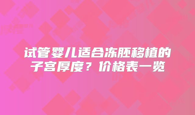 试管婴儿适合冻胚移植的子宫厚度?价格表一览
