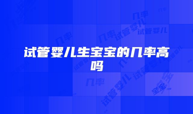 试管婴儿生宝宝的几率高吗
