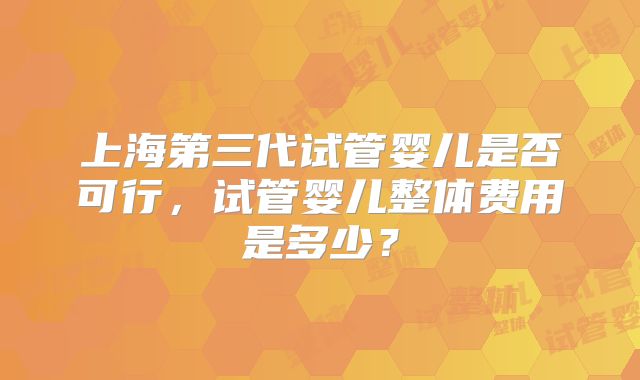 上海第三代试管婴儿是否可行,试管婴儿整体费用是多少?