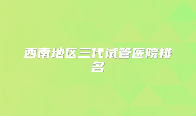 西南地区三代试管医院排名