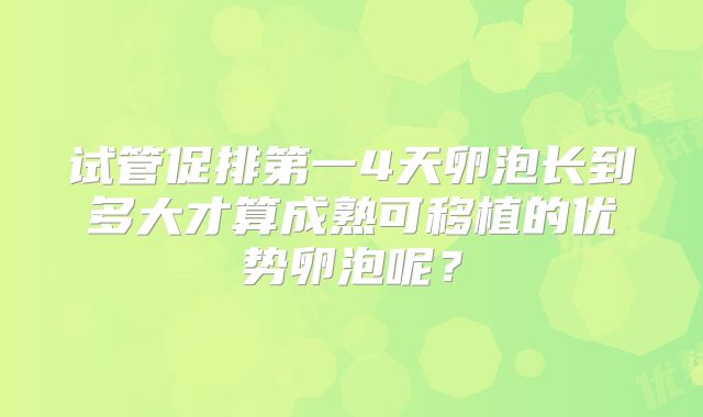 试管促排第一4天卵泡长到多大才算成熟可移植的优势卵泡呢?