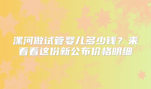 漯河做试管婴儿多少钱？来看看这份新公布价格明细
