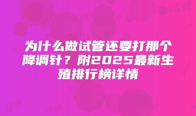 为什么做试管还要打那个降调针?附2025最新生殖排行榜详情