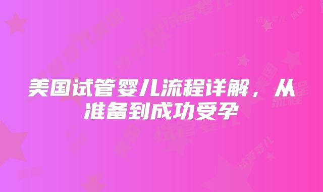 美国试管婴儿流程详解，从准备到成功受孕