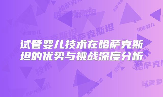 试管婴儿技术在哈萨克斯坦的优势与挑战深度分析
