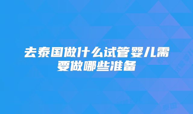 去泰国做什么试管婴儿需要做哪些准备