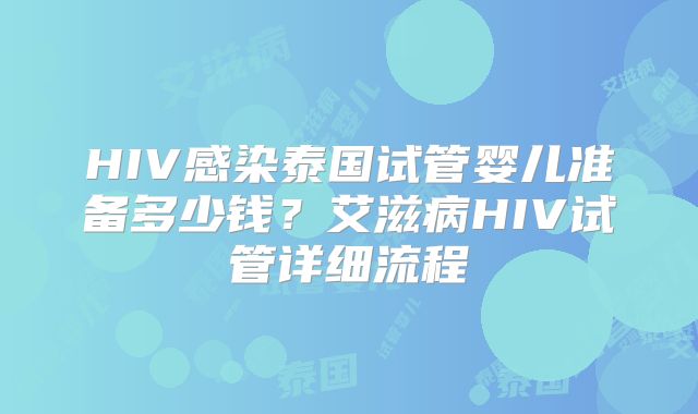 HIV感染泰国试管婴儿准备多少钱?艾滋病HIV试管详细流程