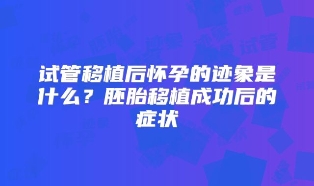 试管移植后怀孕的迹象是什么？胚胎移植成功后的症状
