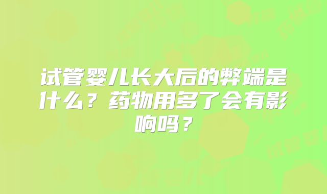 试管婴儿长大后的弊端是什么？药物用多了会有影响吗？