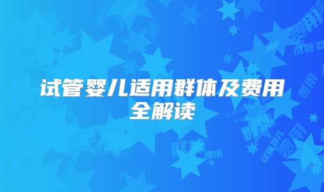 试管婴儿适用群体及费用全解读