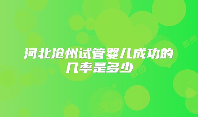 河北沧州试管婴儿成功的几率是多少