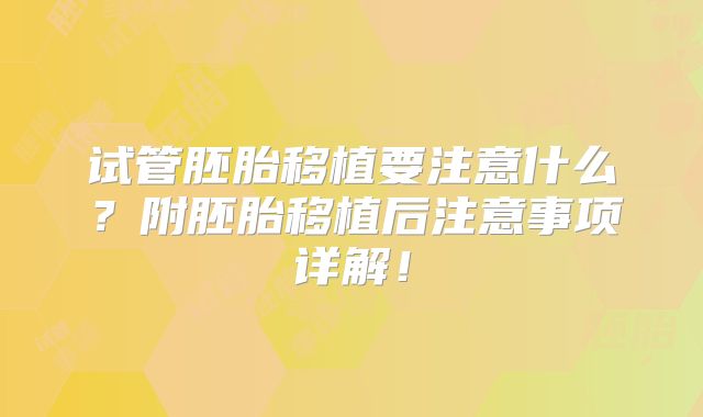 试管胚胎移植要注意什么?附胚胎移植后注意事项详解!