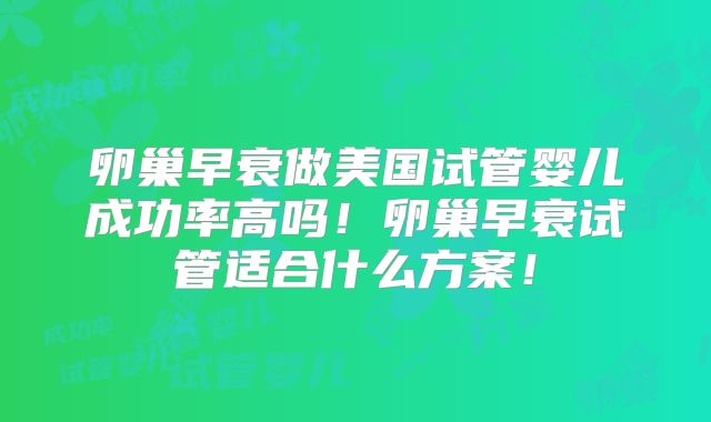 卵巢早衰做美国试管婴儿成功率高吗！卵巢早衰试管适合什么方案！