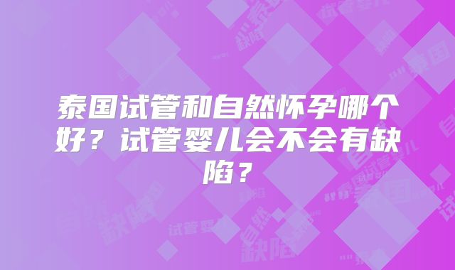 泰国试管和自然怀孕哪个好?试管婴儿会不会有缺陷?