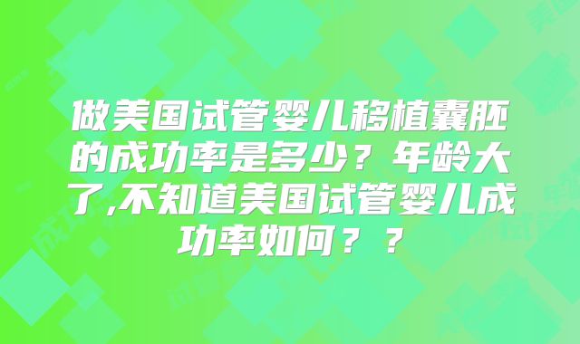 做美国试管婴儿移植囊胚的成功率是多少？年龄大了,不知道美国试管婴儿成功率如何？？
