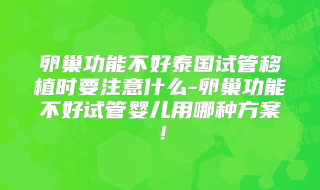 卵巢功能不好泰国试管移植时要注意什么-卵巢功能不好试管婴儿用哪种方案！